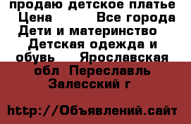 продаю детское платье › Цена ­ 500 - Все города Дети и материнство » Детская одежда и обувь   . Ярославская обл.,Переславль-Залесский г.
